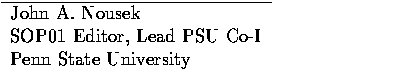 $\textstyle\parbox{3.5in}{
\begin{tabular}
{l} \hline
John A. Nousek \\ SOP01 Editor, Lead PSU Co-I \\ Penn State University \\ \end{tabular}}$