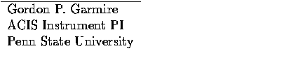 $\textstyle\parbox{3.5in}{
\begin{tabular}
{l} \hline
Gordon P. Garmire \\ ACIS Instrument PI \\ Penn State University \\ \end{tabular}}$